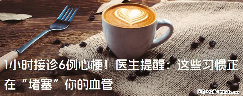 1小时接诊6例心梗！医生提醒：这些习惯正在“堵塞”你的血管 - 哈密生活资讯 - 哈密28生活网 hami.28life.net